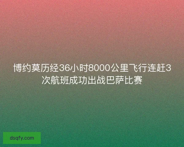 博约莫历经36小时8000公里飞行连赶3次航班成功出战巴萨比赛