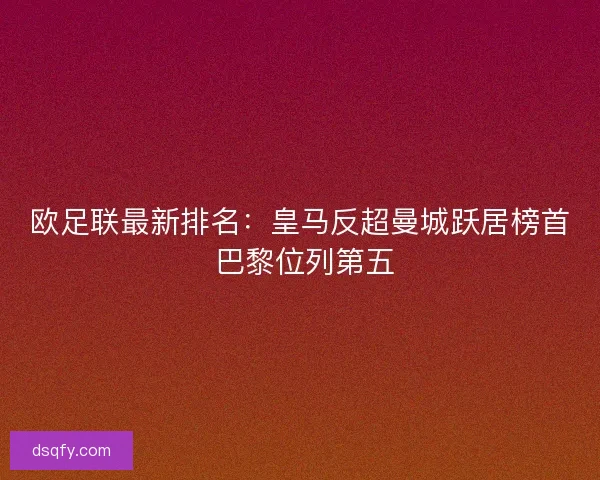 欧足联最新排名：皇马反超曼城跃居榜首 巴黎位列第五