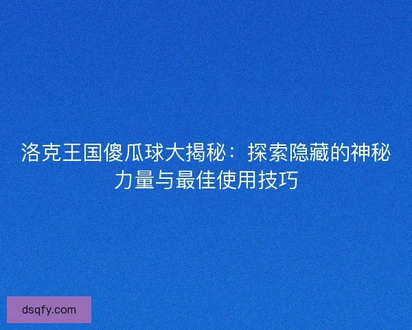 洛克王国傻瓜球大揭秘：探索隐藏的神秘力量与最佳使用技巧